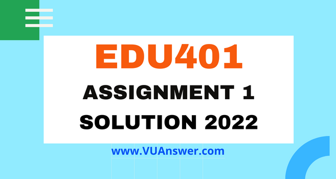 EDU401 Assignment 1 Solution 2022 - VU Answer