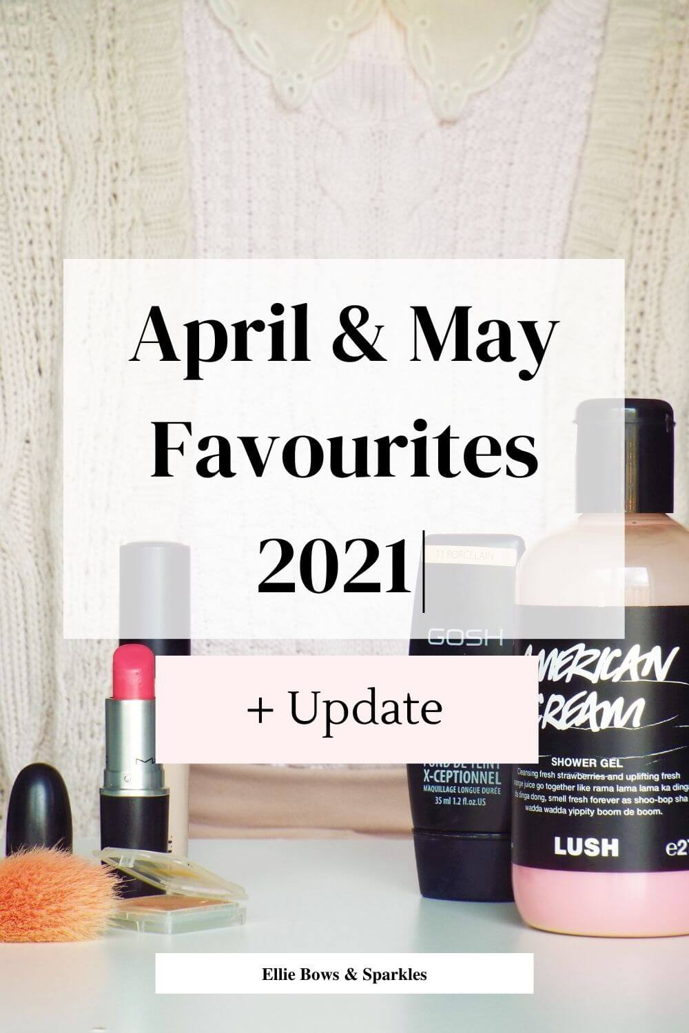 Pinterest pin with white translucent box and pink box below, including title "April & May Favourites 2021| + Update", in black bold and thin font. Collection of April and May Favourites fills background.