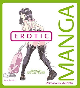 Manga Erotic: Zeichnen wie die Profis (Der Manga Maxizeichenkurs)