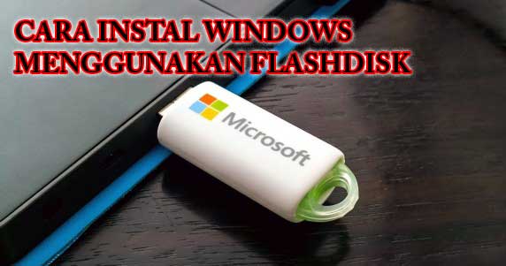 Langkah-langkah Instal Windows Menggunakan USB Flashdisk