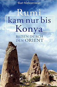 Rumi kam nur bis Konya. Reisen durch den Orient