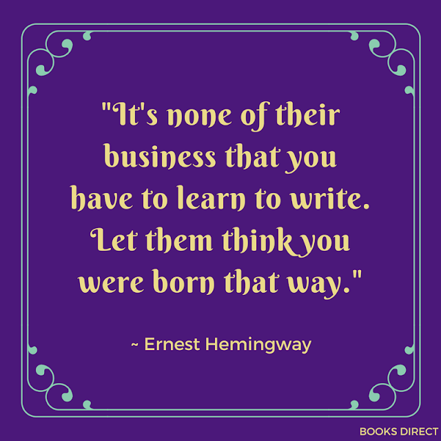 "It's none of their business that you have to learn to write. Let them think you were born that way." ~ Ernest Hemingway