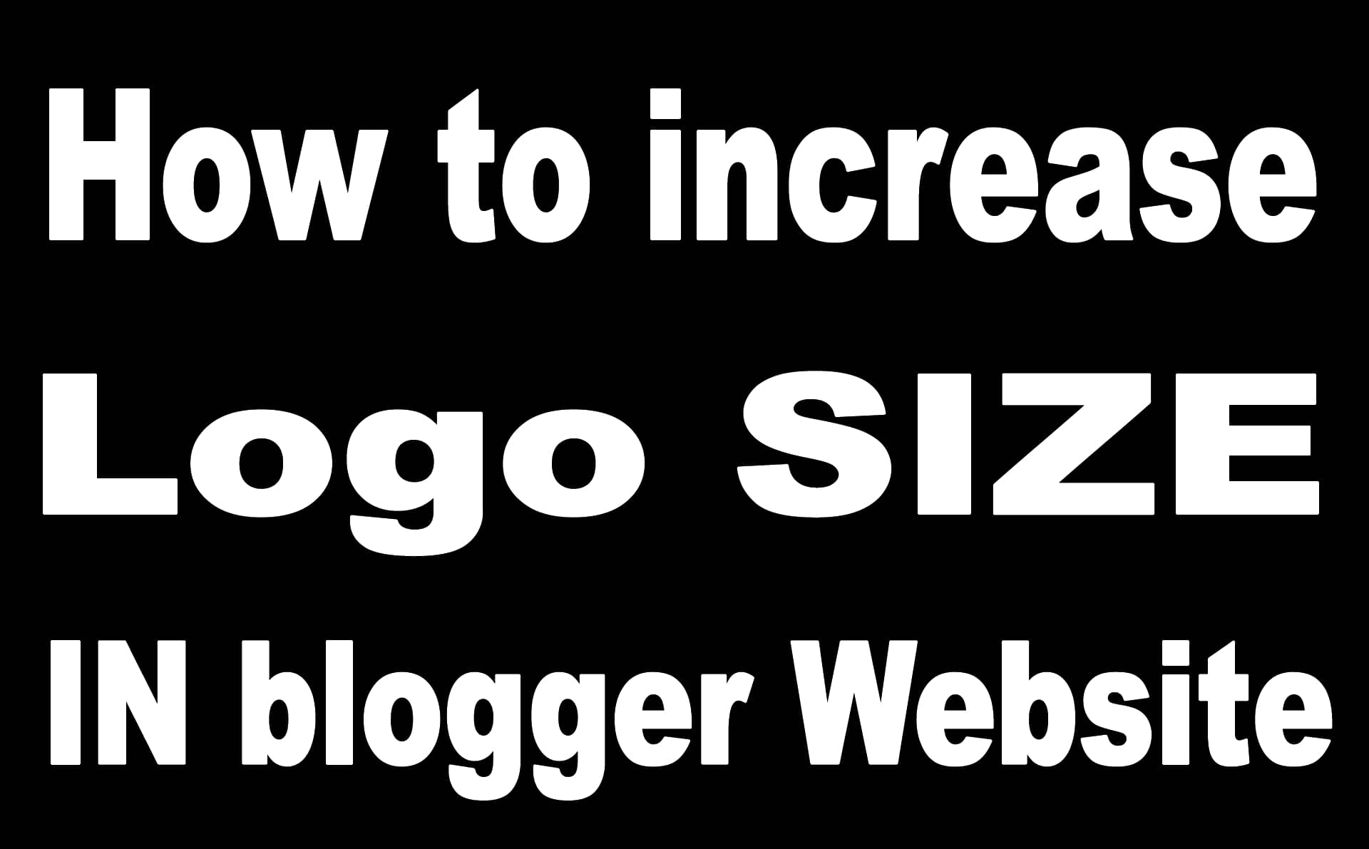 How to increase logo size in blogger website | Step by Step