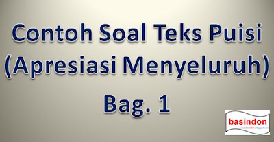 Bacalah teks puisi berikut kemudian jawablah pertanyaan Contoh Soal Teks Puisi (Apresiasi Menyeluruh/Komprehensif) Bag. 1