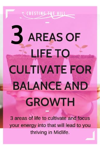 3 areas of life to cultivate and focus your energy into that will lead to you thriving in Midlife.