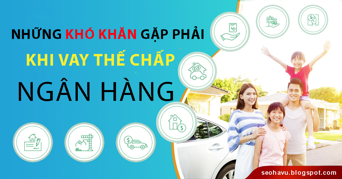 Những khó khăn gặp phải khi vay thế chấp ngân hàng