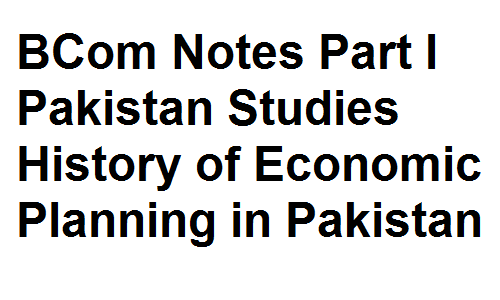 BCom Notes Part I Pakistan Studies History of Economic Planning in Pakistan