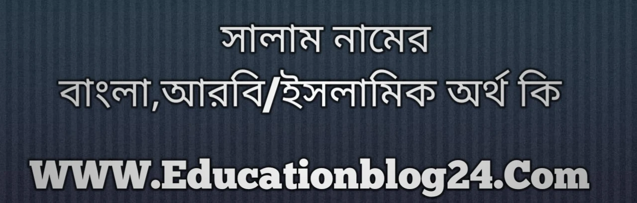 Salam name meaning in Bengali, সালাম নামের অর্থ কি, সালাম নামের বাংলা অর্থ কি, সালাম নামের ইসলামিক অর্থ কি, সালাম কি ইসলামিক /আরবি নাম