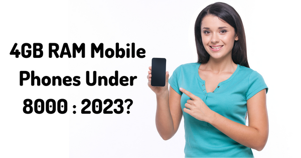 4GB RAM Mobile Phones Under 8000 : 2023?