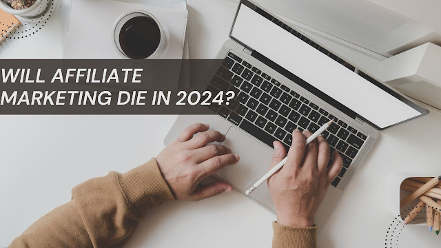 Will affiliate marketing die in 2024?