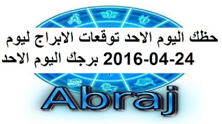 حظك اليوم الاحد توقعات الابراج ليوم 24-04-2016 برجك اليوم الاحد