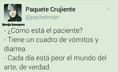 Cómo está el paciente?, tiene un cuadro de vómitos y diarrea, cada día está peor el mundo del arte, de verdad