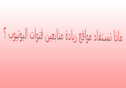 ماذا تستفاد مواقع زيادة متابعين قنوات اليوتيوب ؟