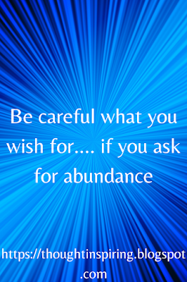 Be careful what you wish for.... if you ask for abundance in the physical form, all of a sudden you might find it manifests as so much stuff...You would classify it as clutter!https://thoughtinspiring.blogspot.com