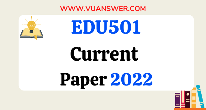 EDU501 Current Final Term Papers 2022