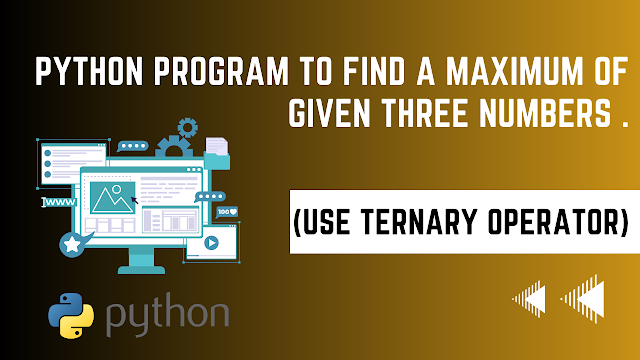 WRITE A PROGRAM TO FIND A MAXIMUM OF GIVEN THREE NUMBERS (USE TERNARY OPERATOR),  4330701