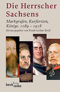 Die Herrscher Sachsens: Markgrafen, Kurfürsten, Könige 1089-1918 (Beck'sche Reihe)