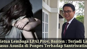 Ketua Lembaga LPAI Prov, Banten : Terjadi Lagi Kasus Asusila di Ponpes Terhadap Santriwatinya