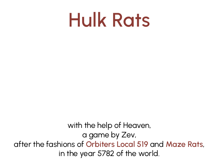 Hulk Rats, with the help of Heaven a game by Zev, after the fashions of Orbiters Local 519 and Maze rats, in the year 5782 of the world