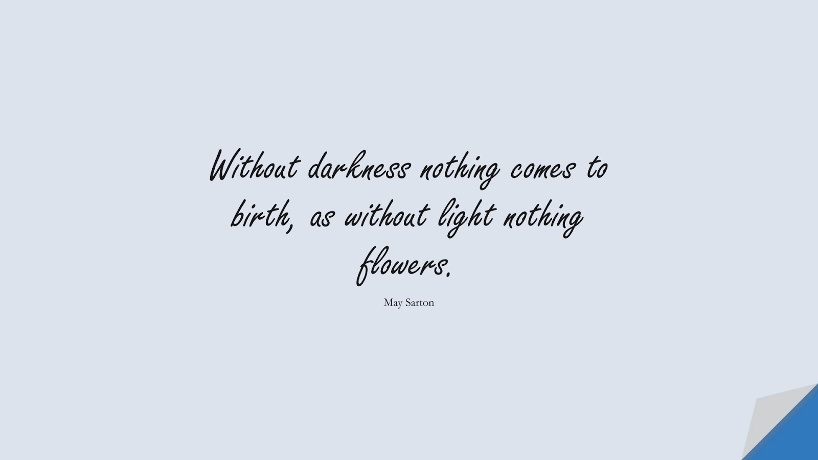 Without darkness nothing comes to birth, as without light nothing flowers. (May Sarton);  #FearQuotes
