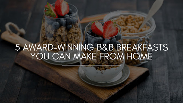 5 Award-winning B&B Breakfasts You Can Make From Home