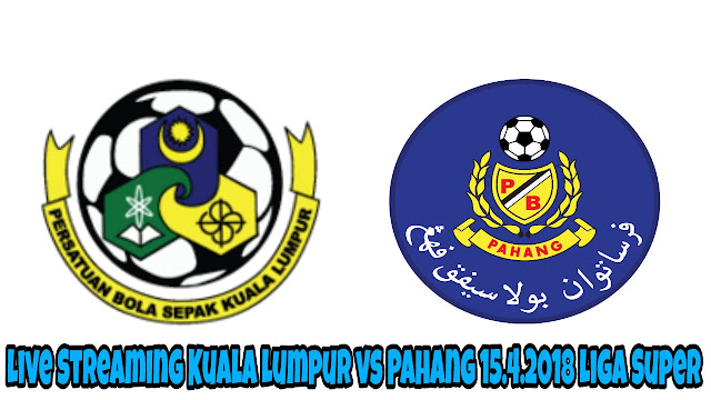 Live Streaming Kuala Lumpur vs Pahang 15.4.2018 Liga Super 