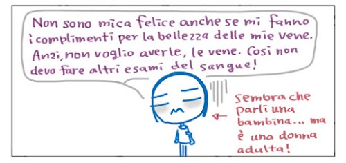 Non sono mica felice anche se mi fanno i complimenti per la bellezza delle mie vene. Anzi, non voglio averle, le vene. Così non devo fare altri esami del sangue! <- sembra che parli una bambina... ma è una donna adulta!