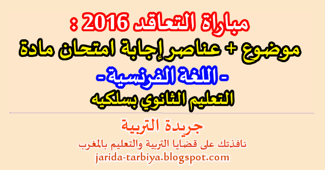 مباراة التعاقد 2016 : امتحان مادة اللغة الفرنسية للتعليم الثانوي بسلكيه + عناصر الاجابة