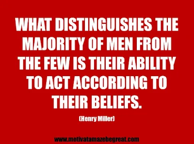 25 Belief Quotes For Self-Improvement And Success: "What distinguishes the majority of men from the few is their ability to act according to their beliefs."  - Henry Miller 