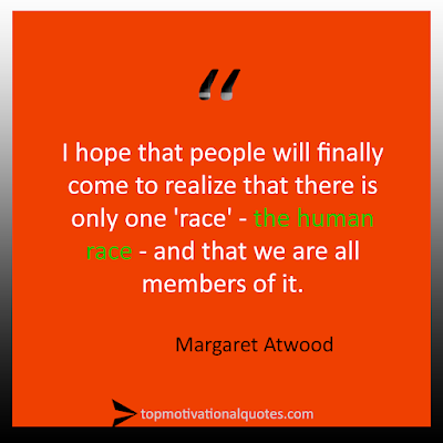 I hope that people will finally come to realize that there is only one 'race' - the human race - and that we are all members of it.  Margaret Atwood - Positive Quote