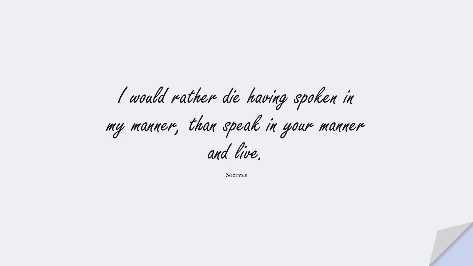 I would rather die having spoken in my manner, than speak in your manner and live. (Socrates);  #BeYourselfQuotes