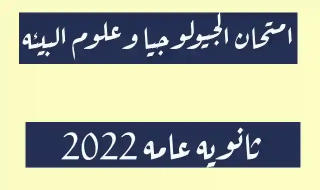 امتحان مادة الجيولوجيا وعلوم البيئة للصف الثالث الثانوى ثانوية عامة 2022