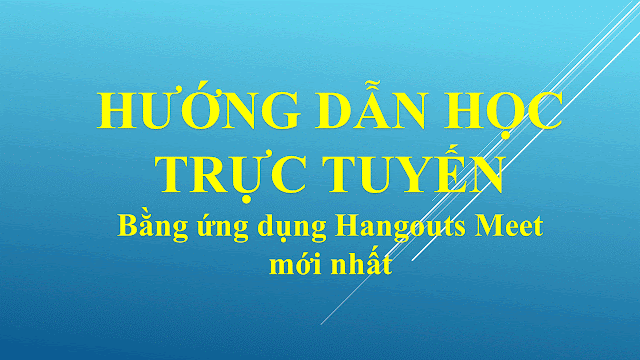 Hướng dẫn học trực tuyến bằng ứng dụng Hangouts Meet mới nhất