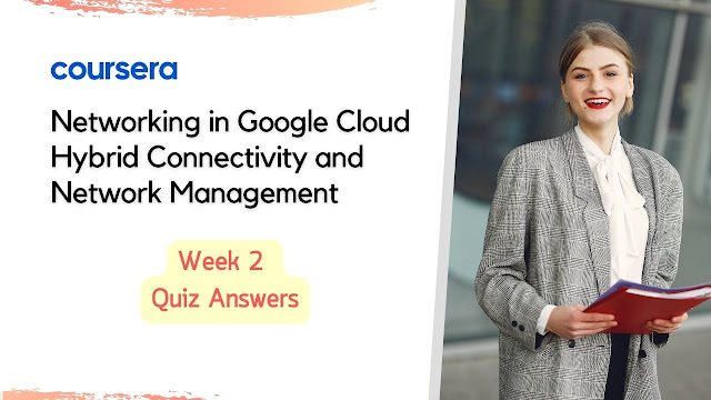 Networking in Google Cloud Hybrid Connectivity and Network Management Week 2 Quiz Answer