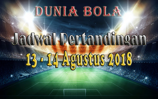 Jadwal Pertandingan Sepak Bola Tanggal 13 -14 Agustus 2018