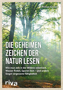 Die geheimen Zeichen der Natur lesen: Wie man sich in der Wildnis orientiert, Wasser findet, Spuren liest — und andere längst vergessene Fähigkeiten