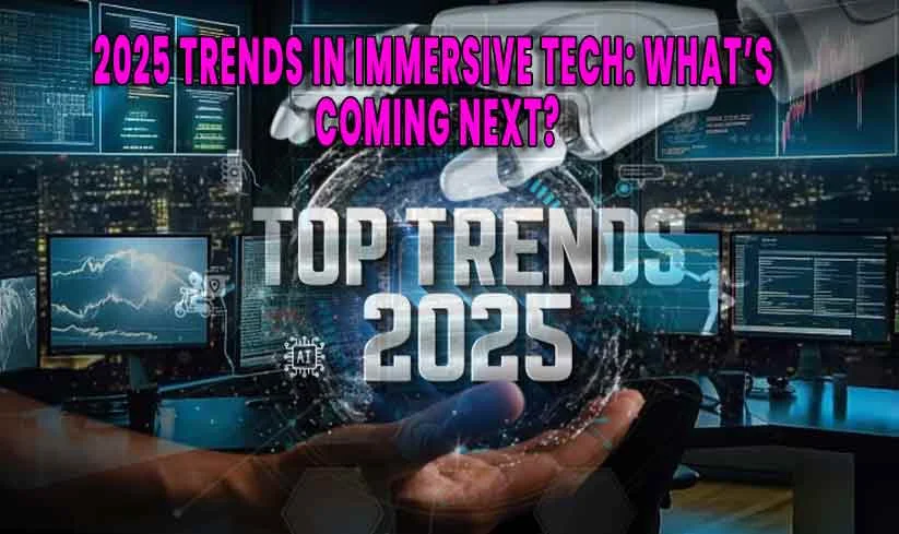 2025 Trends in Immersive Tech Whats Coming Next