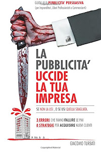 La Pubblicita' uccide la tua Impresa: Guida alla Pubblicità Persuasiva