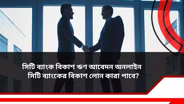 সিটি ব্যাংক বিকাশ ঋণ আবেদন অনলাইন | সিটি ব্যাংকের বিকাশ লোন কারা পাবে?