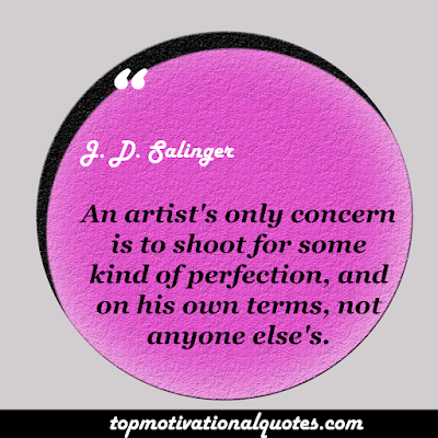 An artist's only concern is to shoot for some kind of perfection, and on his own terms, not anyone else's.  - J. D Salinger - Inspirational Artist Quotes