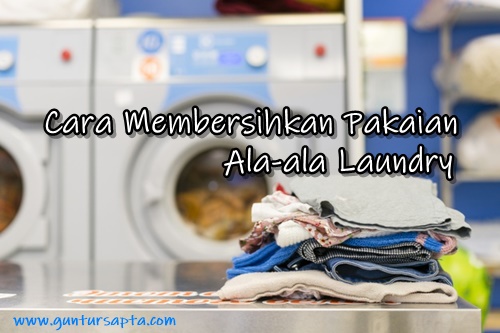 Cara Membersihkan Pakaian Ala-ala Laundry