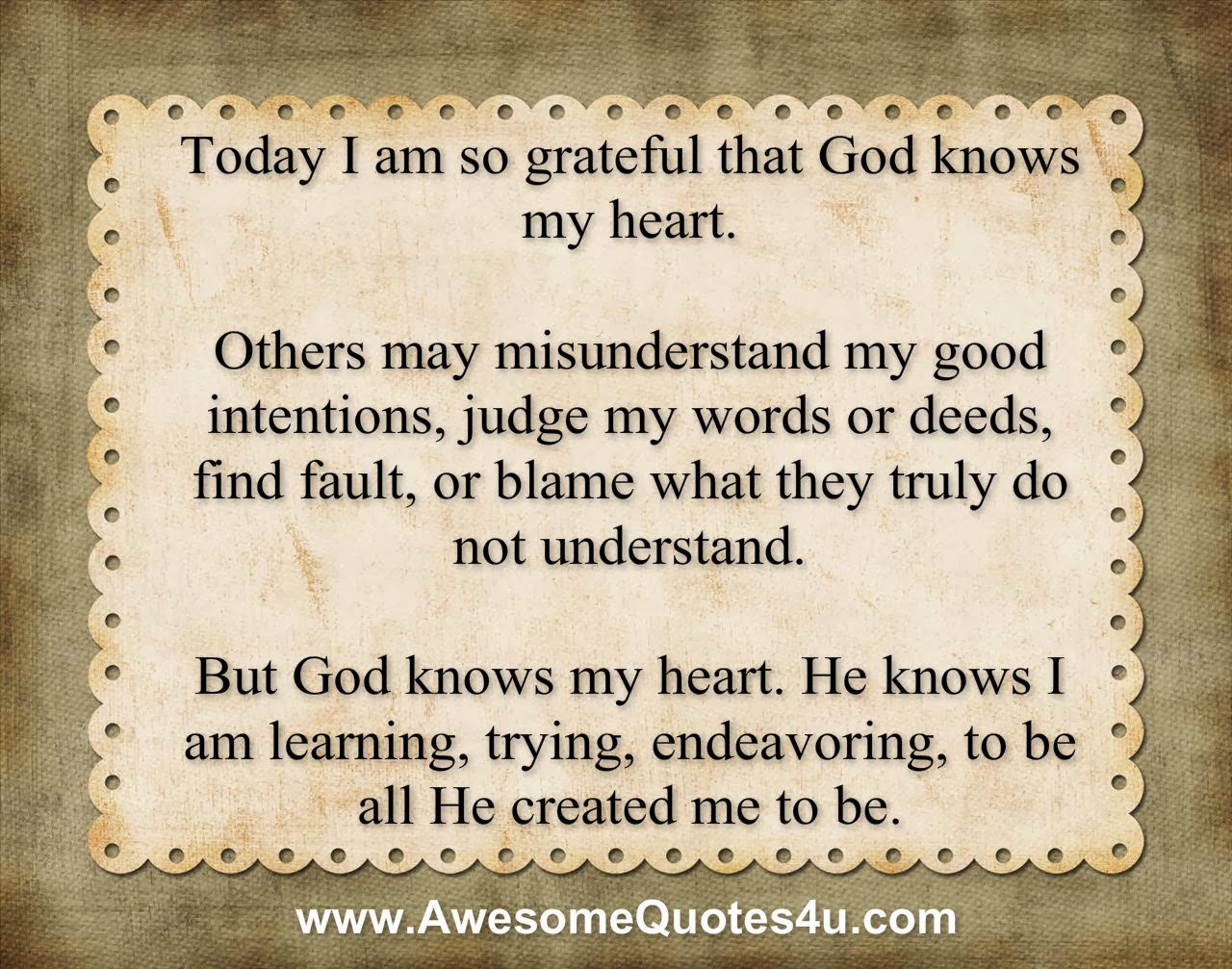 Awesomequotes4u.com: TODAY I AM SO GRATEFUL THAT GOD KNOWS MY HEART.