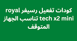 كودات تفعيل رسيفر royal tech x2 mini تناسب الجهاز المتوقف