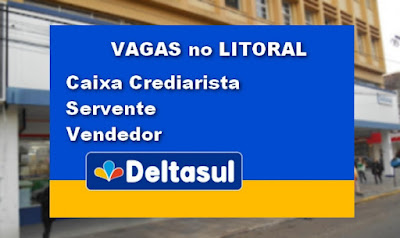 Deltasul abre vagas de Servente, Caixa Crediarista e Vendedor no Litoral