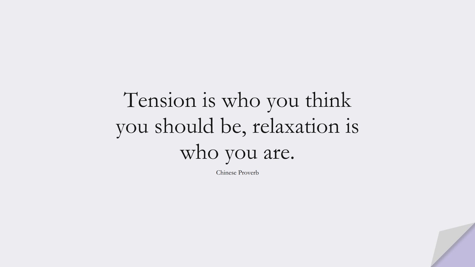 Tension is who you think you should be, relaxation is who you are. (Chinese Proverb);  #HappinessQuotes