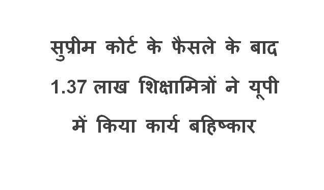 सुप्रीम कोर्ट के फैसले के बाद 1.37 लाख शिक्षामित्रों ने यूपी में किया कार्य बहिष्कार