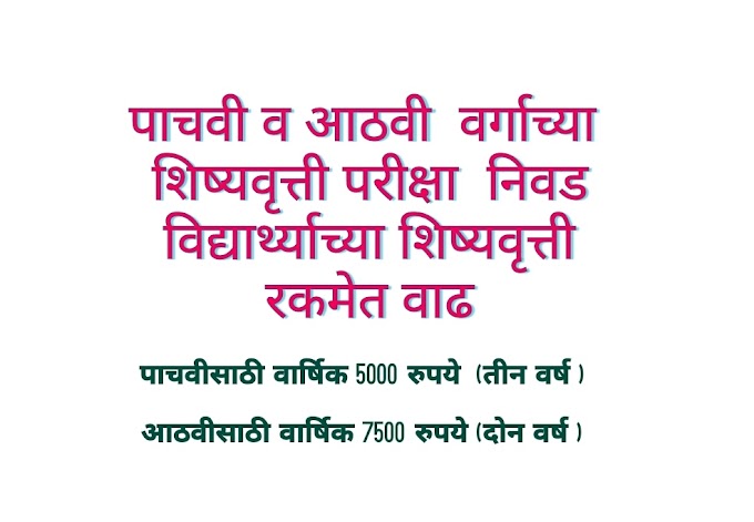 पाचवी व आठवी  वर्गाच्या  शिष्यवृत्ती परीक्षा मध्ये निवड झालेल्या विद्यार्थ्याच्या शिष्यवृत्ती रकमेत वाढ