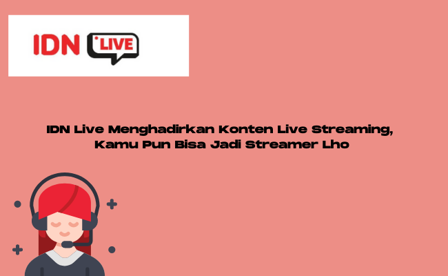 IDN Live Menghadirkan Konten Live Streaming, Kamu Pun Bisa Jadi Streamer Lho