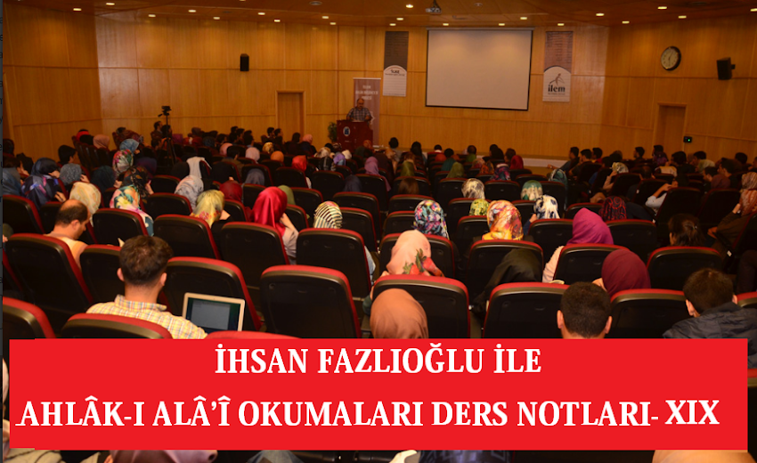 İHSAN FAZLIOĞLU İLE AHLÂK-I ALÂ’Î OKUMALARI DERS NOTLARI-XIX