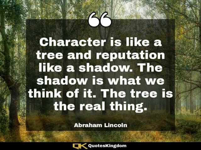 Famous Lincoln quote. Lincoln quote. Character is like a tree and reputation like a shadow ...